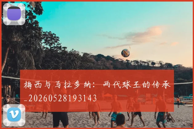 梅西与马拉多纳：两代球王的传承_20260528193143