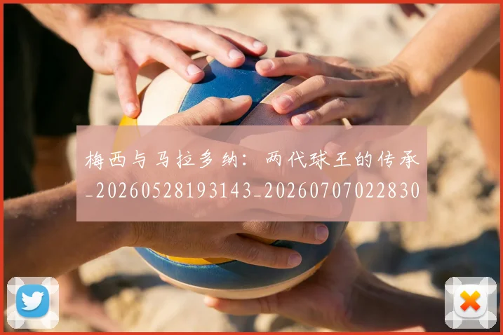 梅西与马拉多纳：两代球王的传承_20260528193143_20260707022830_20260731180329