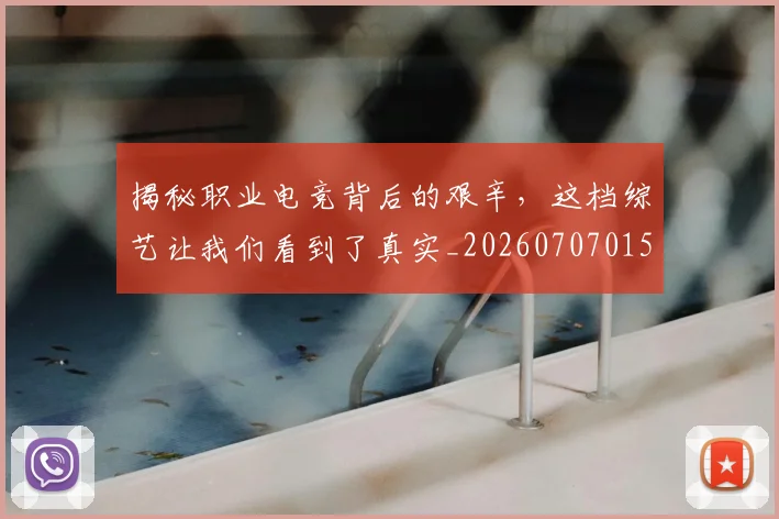揭秘职业电竞背后的艰辛，这档综艺让我们看到了真实_20260707015930
