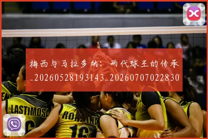 梅西与马拉多纳:两代球王的传承_20260528193143_20260707022830_20260731180329