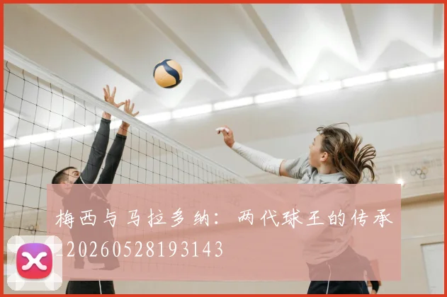 梅西与马拉多纳:两代球王的传承_20260528193143