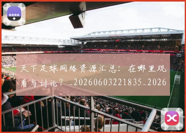 天下足球网络资源汇总:在哪里观看与讨论?_20260603221835_20260703225827
