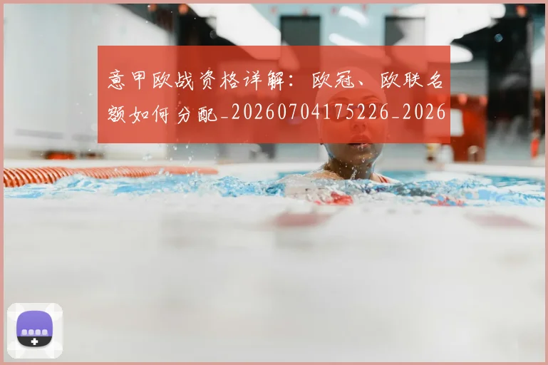 意甲欧战资格详解:欧冠、欧联名额如何分配_20260704175226_20260723175918
